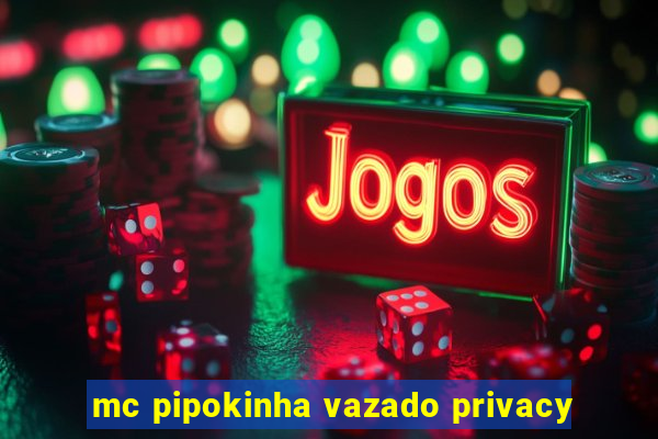 mc pipokinha vazado privacy